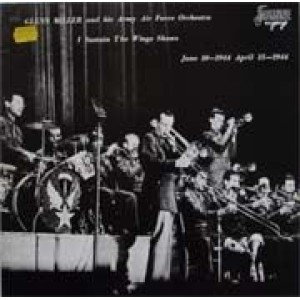 Glenn Miller And The Army Air Force Band – I Sustain The Wings Shows - June 10-1944 April 15-1944