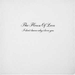 House Of Love, The – I Dont Know Why I Love You